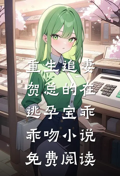 重生追妻，贺总的在逃孕宝乖乖吻小说免费阅读