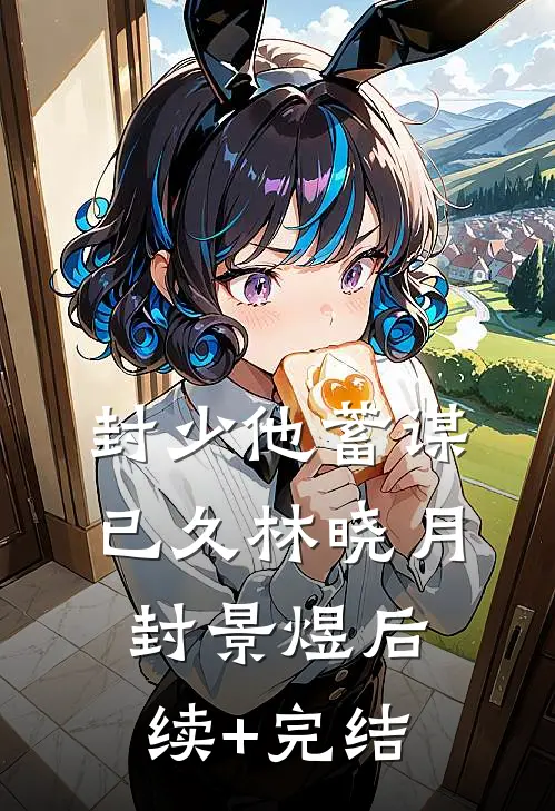 封少他蓄谋已久林晓月封景煜后续+完结