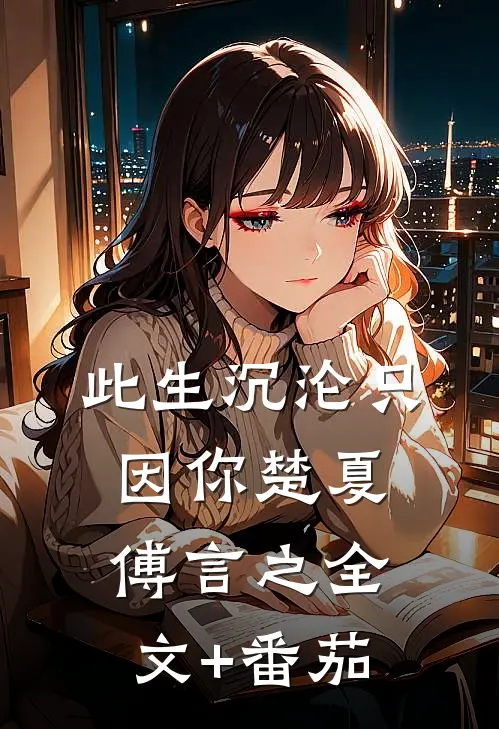 此生沉沦只因你楚夏傅言之全文+番茄
