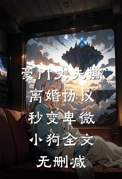 豪门丈夫撕离婚协议，秒变卑微小狗全文无删减