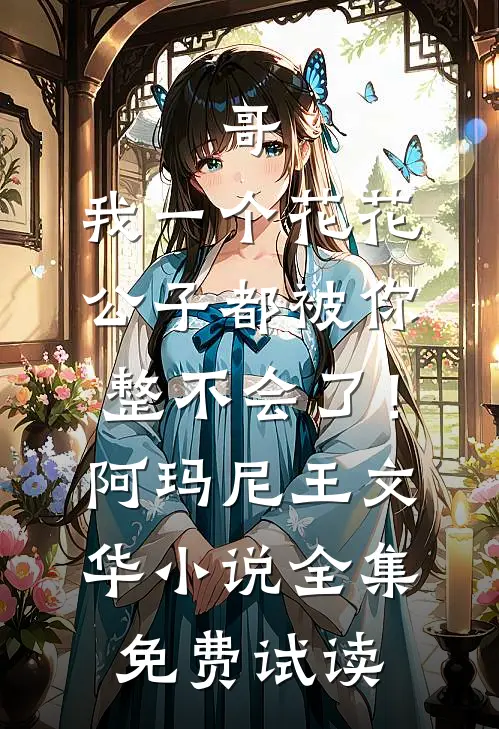 哥，我一个花花公子都被你整不会了！阿玛尼王文华小说全集免费试读