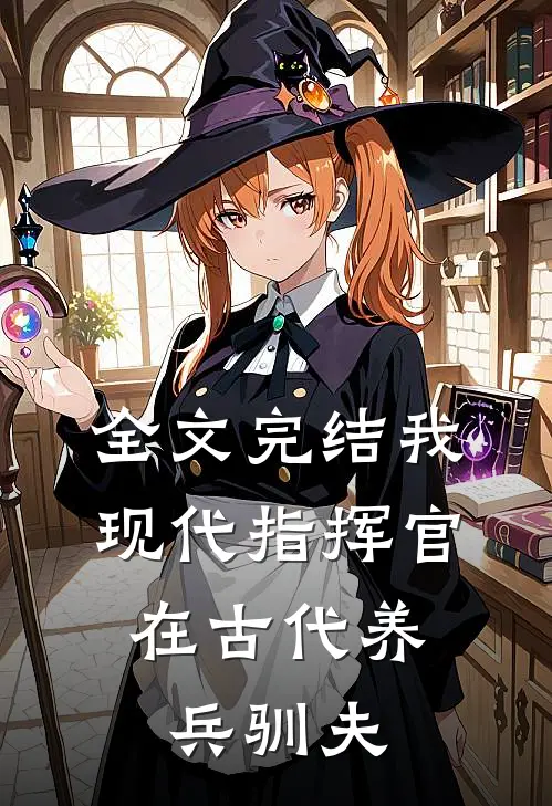 全文完结我，现代指挥官，在古代养兵驯夫