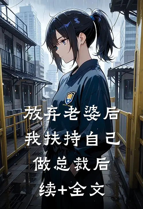 放弃老婆后，我扶持自己做总裁后续+全文