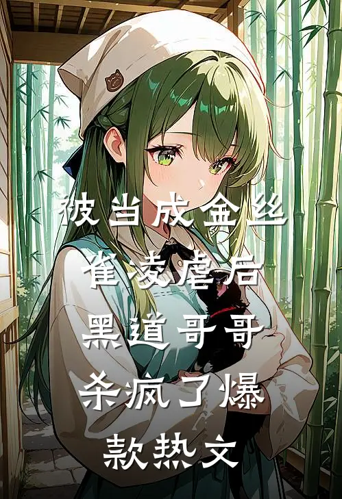 被当成金丝雀凌虐后，黑道哥哥杀疯了爆款热文