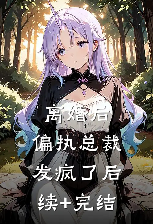 离婚后，偏执总裁发疯了后续+完结