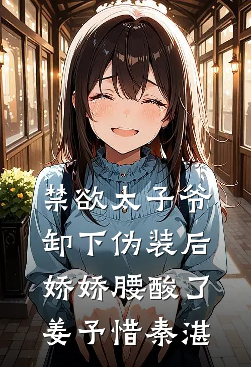 禁欲太子爷卸下伪装后，娇娇腰酸了姜予惜秦湛