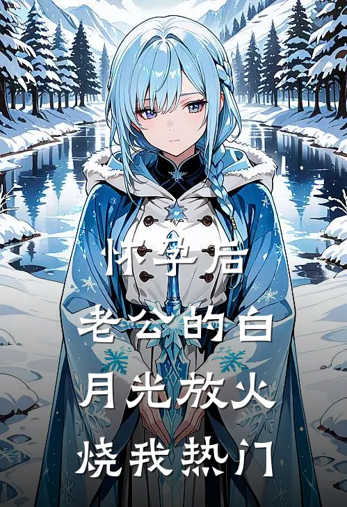 怀孕后，老公的白月光放火烧我热门
