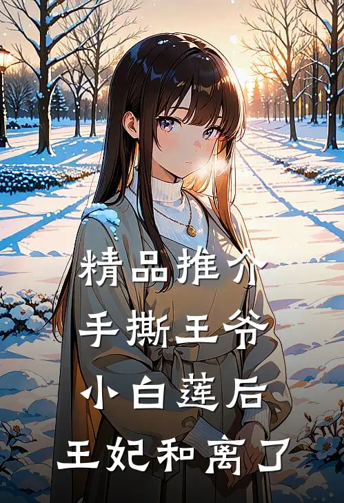 精品推介手撕王爷小白莲后，王妃和离了