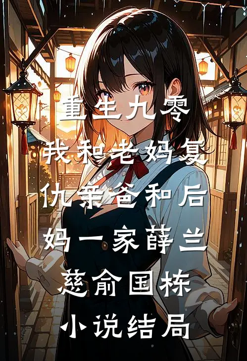 重生九零，我和老妈复仇亲爸和后妈一家薛兰慈俞国栋小说结局