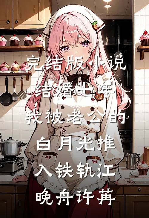 完结版小说结婚七年，我被老公的白月光推入铁轨江晚舟许苒