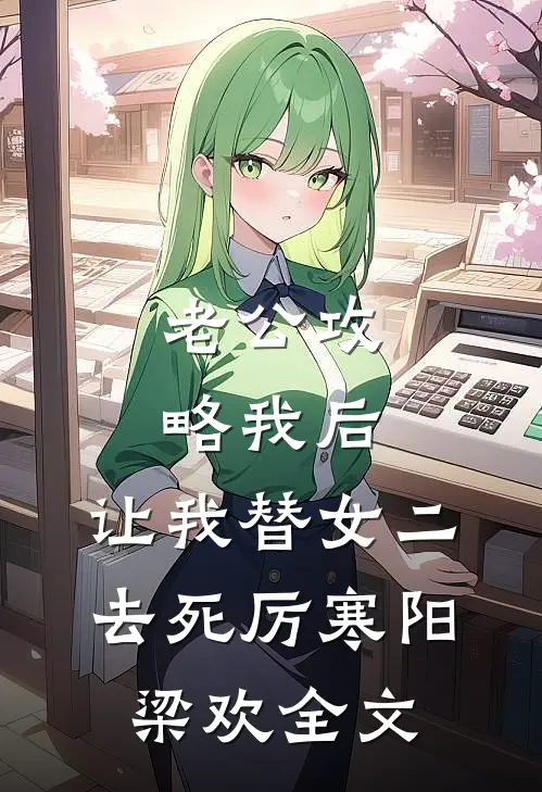 老公攻略我后，让我替女二去死厉寒阳梁欢全文