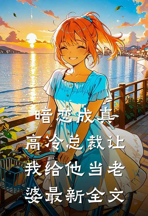 暗恋成真：高冷总裁让我给他当老婆最新全文