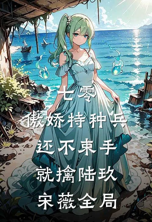 七零：傲娇特种兵还不束手就擒陆玖宋薇全局