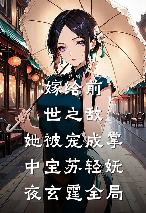 嫁给前世之敌，她被宠成掌中宝苏轻妩夜玄霆全局