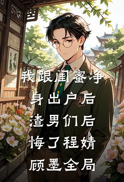 我跟闺蜜净身出户后渣男们后悔了程婧顾墨全局