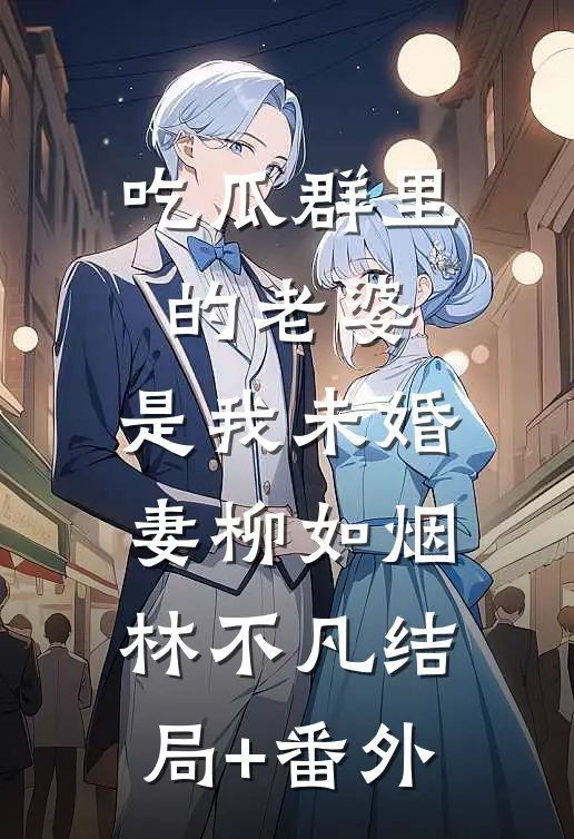 吃瓜群里的老婆，是我未婚妻柳如烟林不凡结局+番外