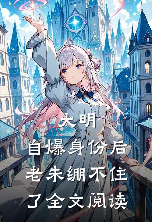 大明：自爆身份后，老朱绷不住了全文阅读