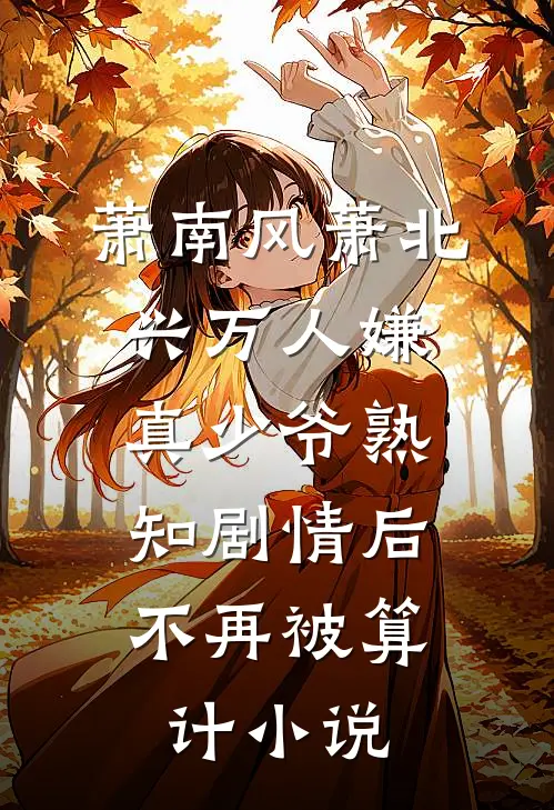萧南风萧北兴万人嫌真少爷熟知剧情后，不再被算计小说