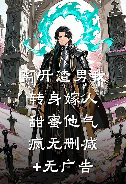 离开渣男我转身嫁人甜蜜他气疯无删减+无广告