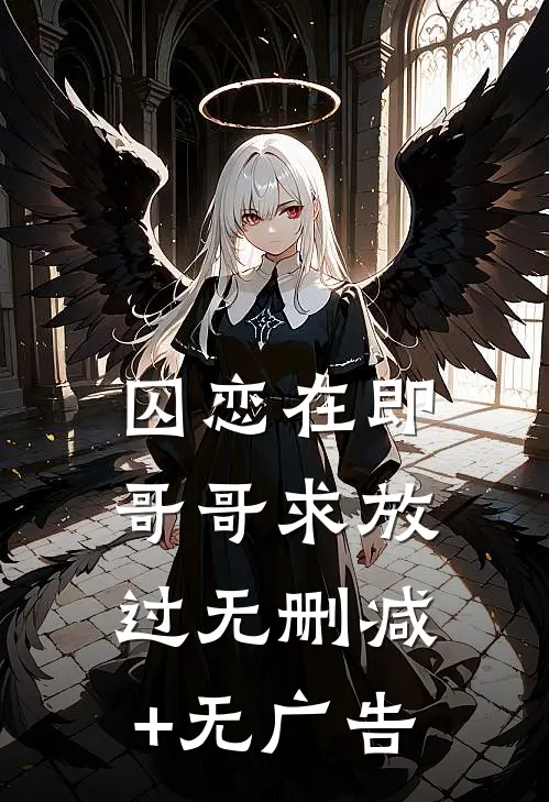 囚恋在即，哥哥求放过无删减+无广告