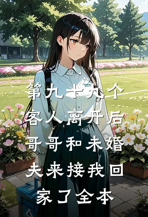 第九十九个客人离开后，哥哥和未婚夫来接我回家了全本