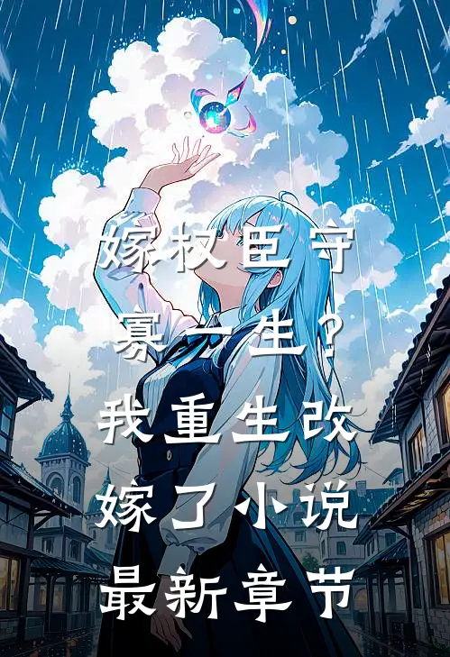 嫁权臣守寡一生？我重生改嫁了小说最新章节