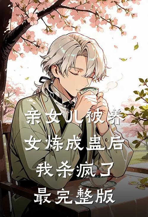 亲女儿被养女炼成蛊后，我杀疯了最完整版
