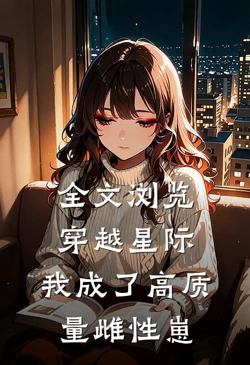 全文浏览穿越星际，我成了高质量雌性崽