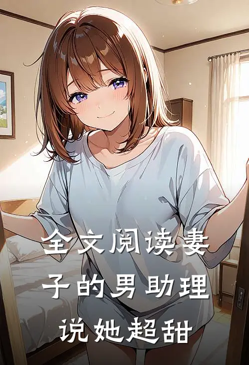 全文阅读妻子的男助理说她超甜