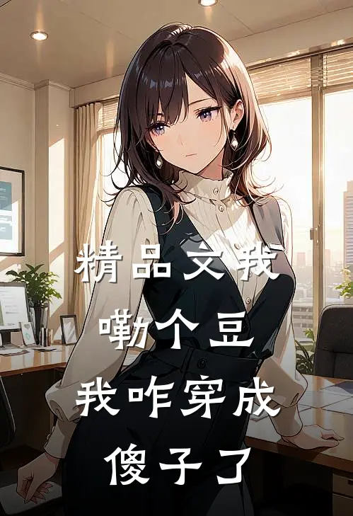 精品文我嘞个豆，我咋穿成傻子了