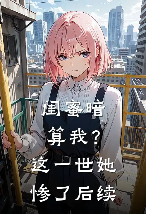 闺蜜暗算我?这一世她惨了后续免费阅读