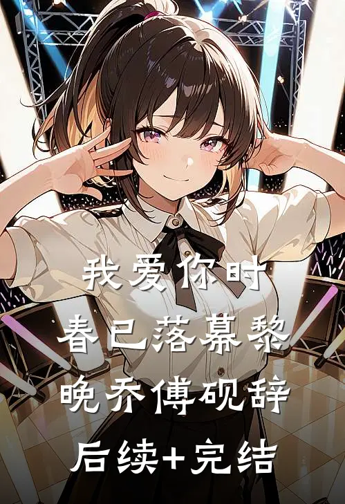 我爱你时，春已落幕黎晚乔傅砚辞后续+完结