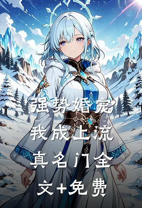 强势婚宠，我成上流真名门全文+免费