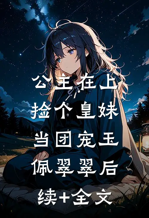 公主在上，捡个皇妹当团宠玉佩翠翠后续+全文