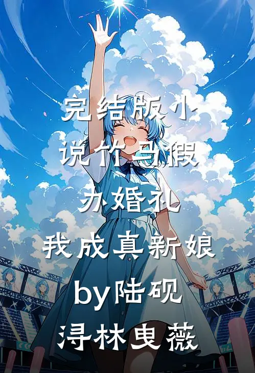 完结版小说竹马假办婚礼，我成真新娘by陆砚浔林曳薇