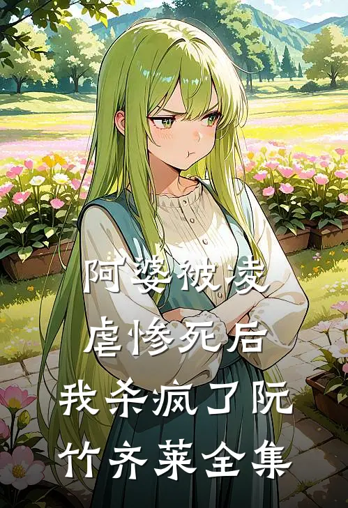 阿婆被凌虐惨死后，我杀疯了阮竹齐莱 全集