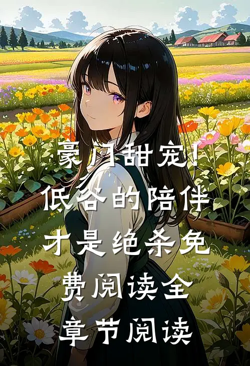豪门甜宠!低谷的陪伴才是绝杀免费阅读全章节阅读