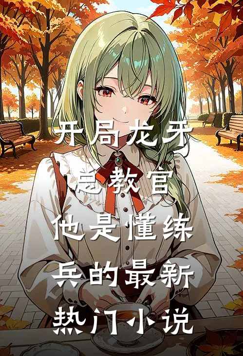 开局龙牙总教官，他是懂练兵的最新热门小说