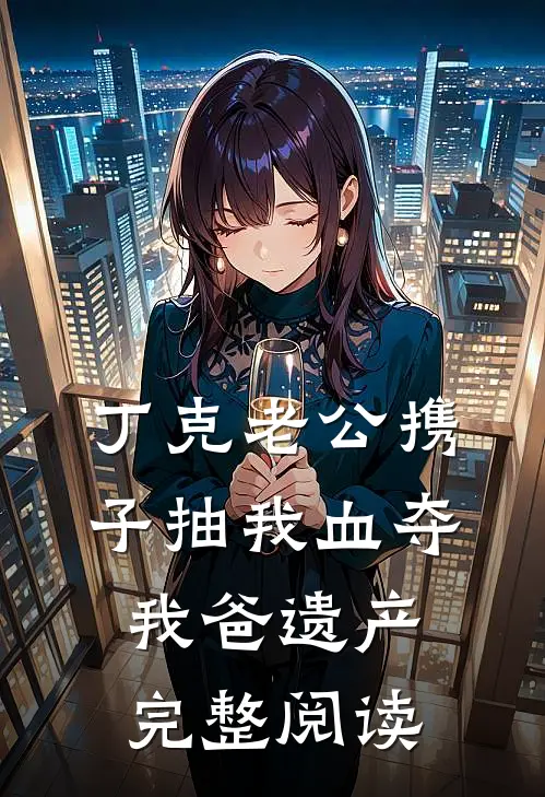丁克老公携子抽我血夺我爸遗产完整阅读