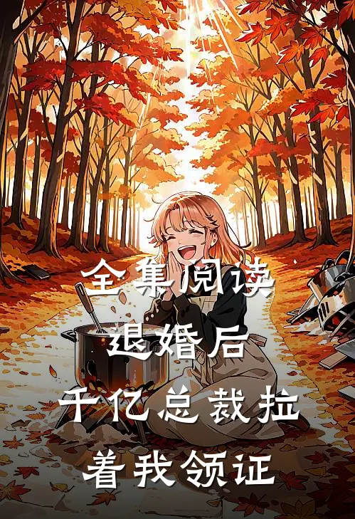 全集阅读退婚后，千亿总裁拉着我领证