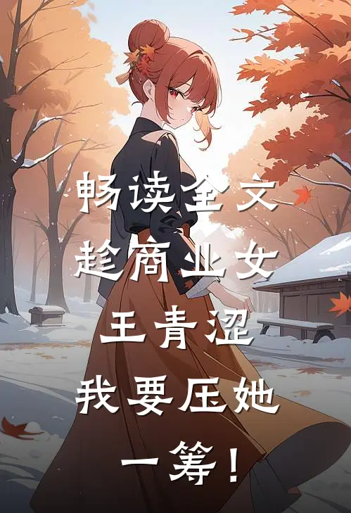 畅读全文趁商业女王青涩，我要压她一筹！