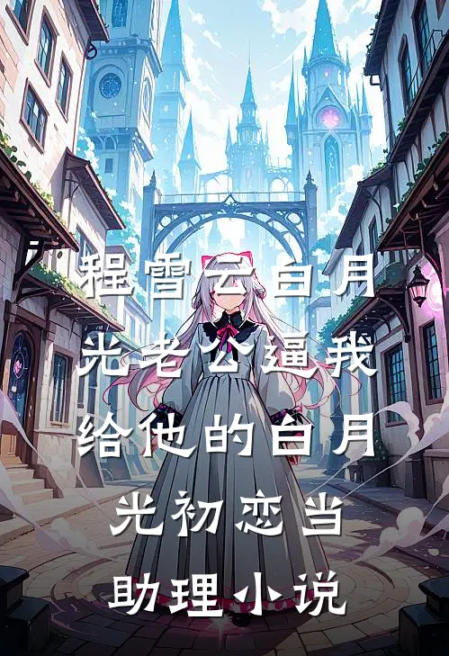 程雪云白月光老公逼我给他的白月光初恋当助理小说