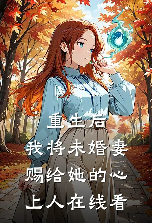 重生后，我将未婚妻赐给她的心上人在线看