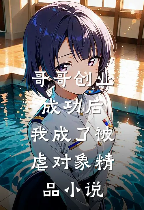 哥哥创业成功后，我成了被虐对象精品小说