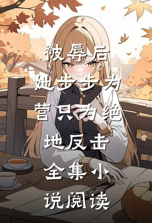 被辱后，她步步为营只为绝地反击全集小说阅读
