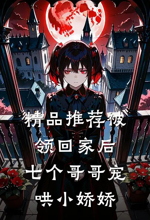 精品推荐被领回家后，七个哥哥宠哄小娇娇