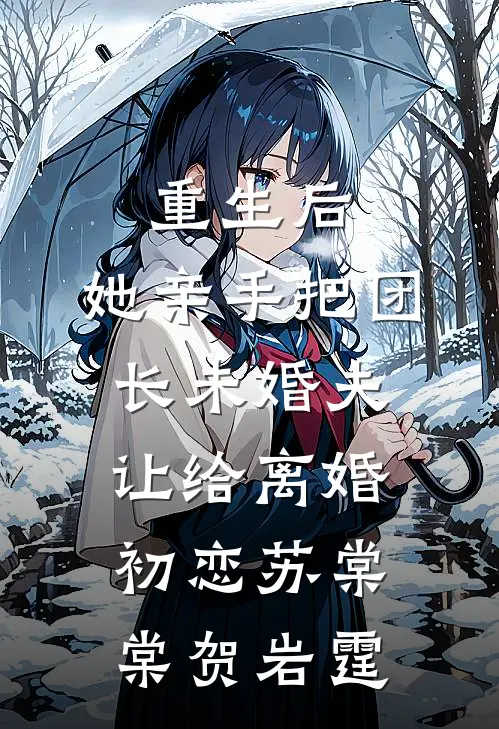 重生后，她亲手把团长未婚夫让给离婚初恋(苏棠棠贺岩霆)