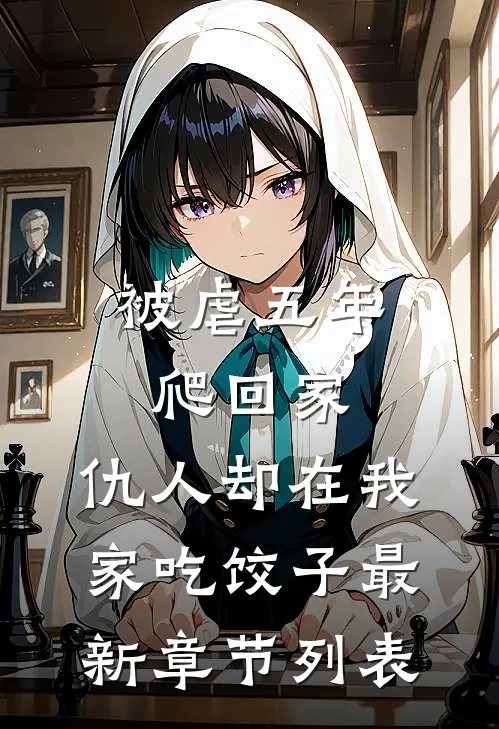 被虐五年爬回家，仇人却在我家吃饺子最新章节列表