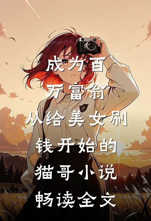 成为百万富翁,从给美女刷钱开始的猫哥小说畅读全文