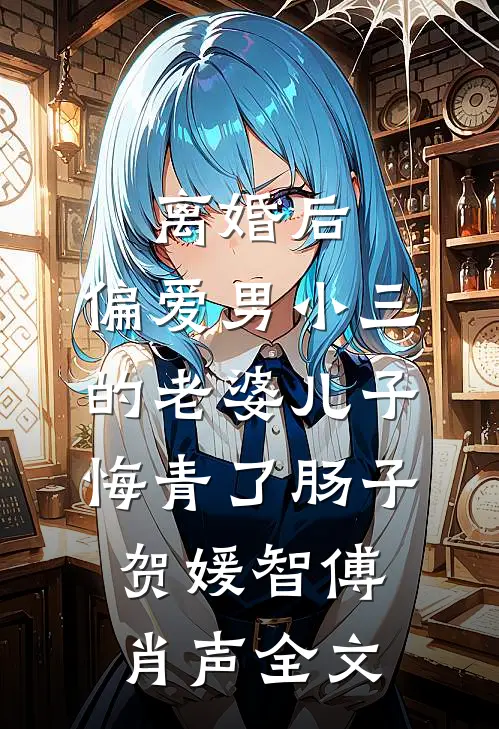 离婚后，偏爱男小三的老婆儿子悔青了肠子贺媛智傅肖声全文